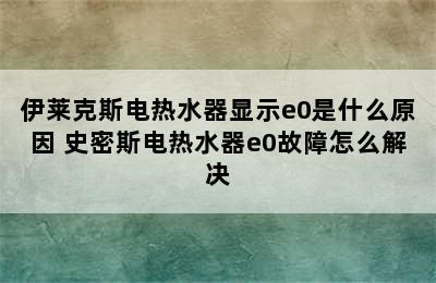 伊莱克斯电热水器显示e0是什么原因 史密斯电热水器e0故障怎么解决